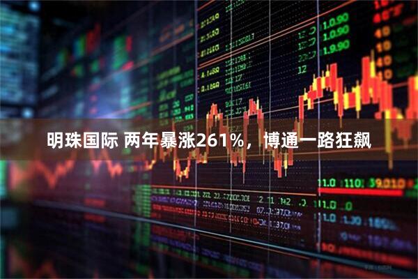 明珠国际 两年暴涨261%，博通一路狂飙