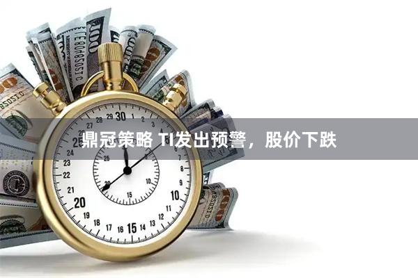 鼎冠策略 TI发出预警，股价下跌