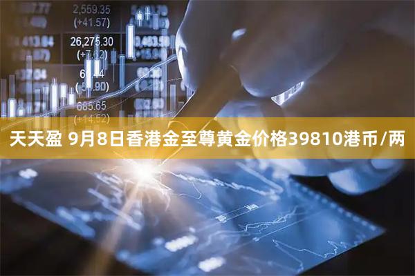 天天盈 9月8日香港金至尊黄金价格39810港币/两