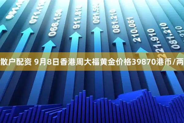 散户配资 9月8日香港周大福黄金价格39870港币/两