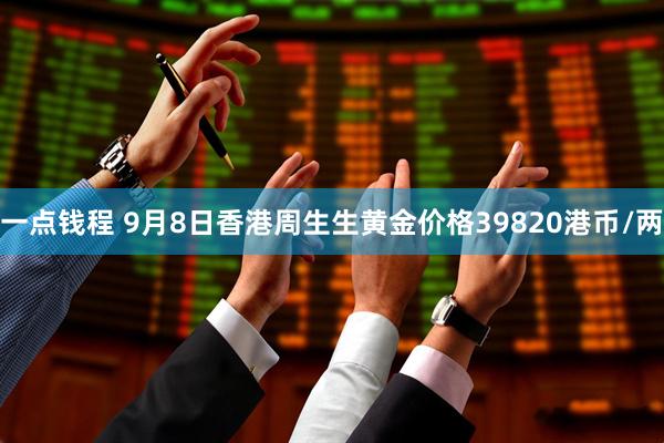 一点钱程 9月8日香港周生生黄金价格39820港币/两