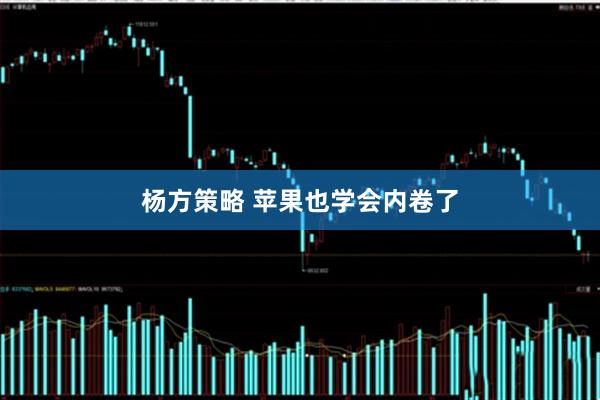 杨方策略 苹果也学会内卷了