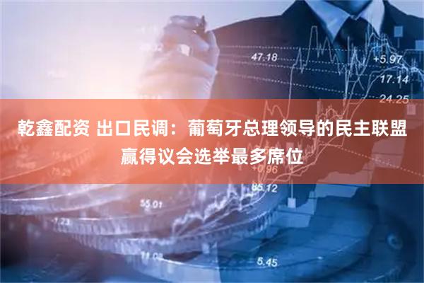 乾鑫配资 出口民调：葡萄牙总理领导的民主联盟赢得议会选举最多席位