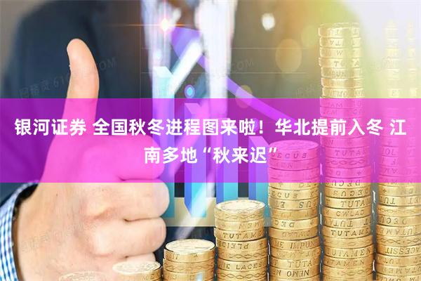 银河证券 全国秋冬进程图来啦！华北提前入冬 江南多地“秋来迟”