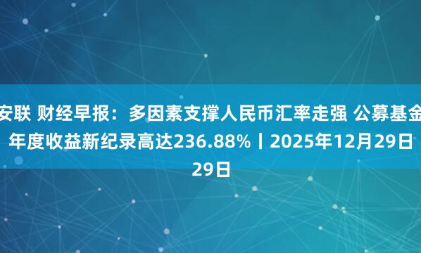 安联 财经早报：多因素支撑人民币汇率走强 公募基金年度收益新纪录高达236.88%丨2025年12月29日
