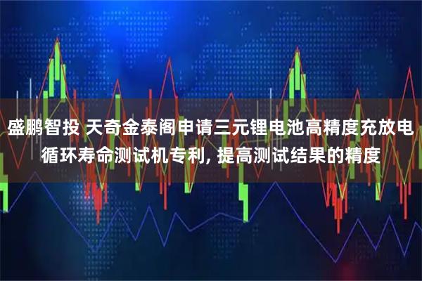 盛鹏智投 天奇金泰阁申请三元锂电池高精度充放电循环寿命测试机专利, 提高测试结果的精度