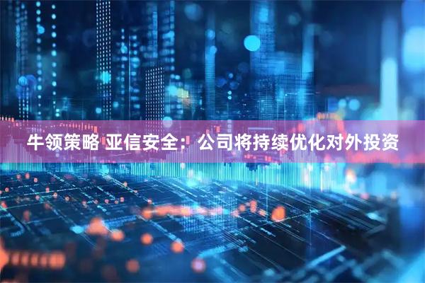 牛领策略 亚信安全：公司将持续优化对外投资