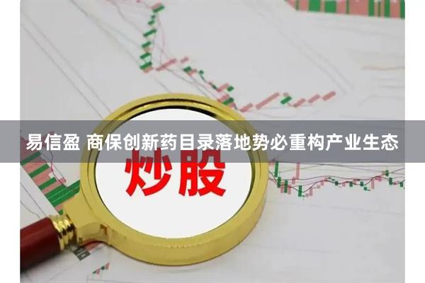 易信盈 商保创新药目录落地势必重构产业生态