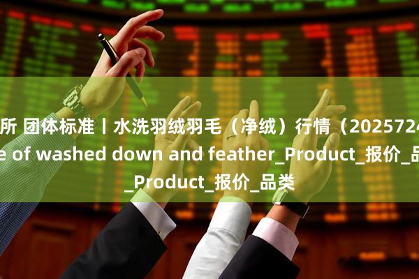 速盈所 团体标准丨水洗羽绒羽毛（净绒）行情（2025724）Price of washed down and feather_Product_报价_品类